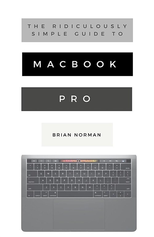 The Ridiculously Simple Guide to Macbook Pro with Touch Bar: A Practical Guide to Getting Started with the Next Generation of Macbook Pro and Macos Mo (Paperback)