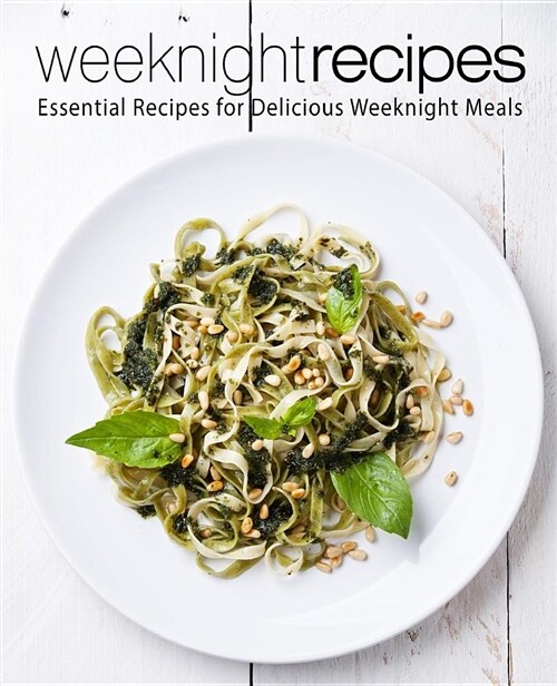 Weeknight Recipes: Essential Recipes for Delicious Weeknight Meals (Paperback)