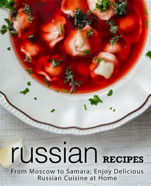 Russian Recipes: From Moscow to Samara; Enjoy Delicious Russian Cuisine at Home (Paperback)