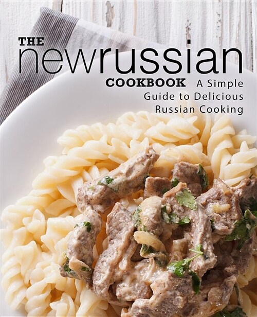 The New Russian Cookbook: A Simple Guide to Delicious Russian Cooking (Paperback)