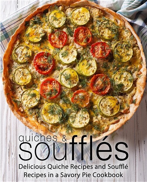 Quiches & Souffles: Delicious Quiche Recipes and Souffle Recipes in a Savory Pie Cookbook (Paperback)