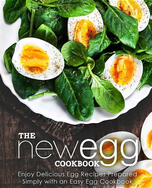 The New Egg Cookbook: Enjoy Delicious Egg Recipes Prepared Simply with an Easy Egg Cookbook (Paperback)