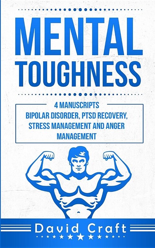 Mental Toughness: 4 Manuscripts - Bipolar Disorder, Ptsd Recovery, Stress Management and Anger Management (Paperback)