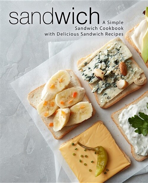 Sandwich: A Simple Sandwich Cookbook with Delicious Sandwich Recipes (Paperback)