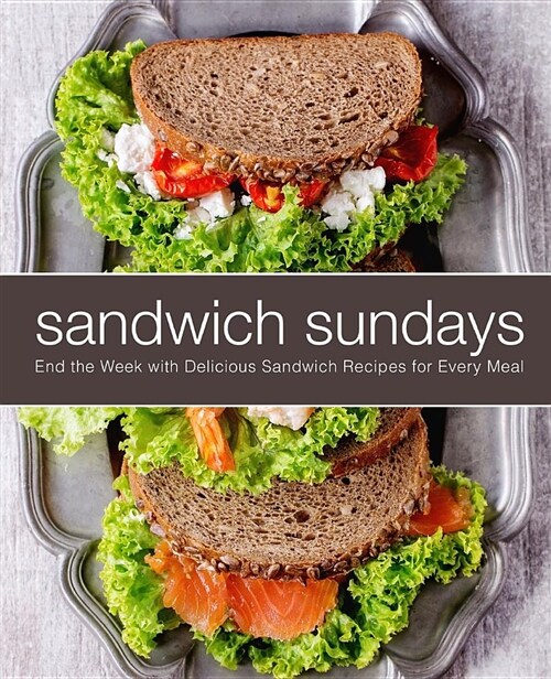 Sandwich Sundays: End the Week with Delicious Sandwich Recipes for Every Meal (Paperback)