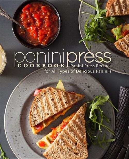 Panini Press Cookbook: Panini Press Recipes for All Types of Delicious Paninis (Paperback)