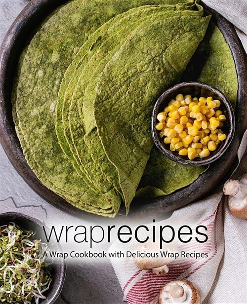 Wrap Recipes: A Wrap Cookbook with Delicious Wrap Recipes (Paperback)