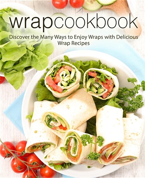 Wrap Cookbook: Discover the Many Ways to Enjoy Wraps with Delicious Wrap Recipes (Paperback)