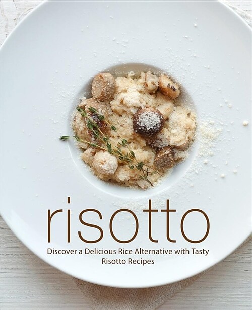 Risotto: Discover a Delicious Rice Alternative with Tasty Risotto Recipes (Paperback)