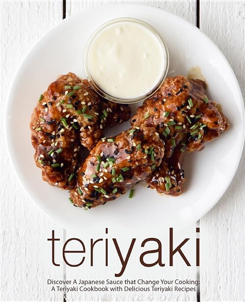 Teriyaki: Discover a Japanese Sauce That Change Your Cooking: A Teriyaki Cookbook with Delicious Teriyaki Recipes (Paperback)