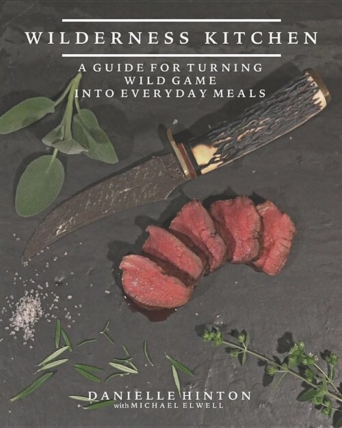Wilderness Kitchen: A Guide for Turning Wild Game Into Everyday Meals (Paperback)