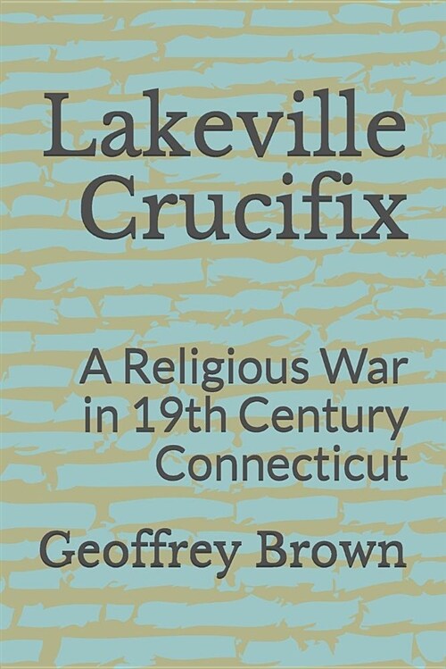 Lakeville Crucifix: A Religious War in 19th Century Connecticut (Paperback)