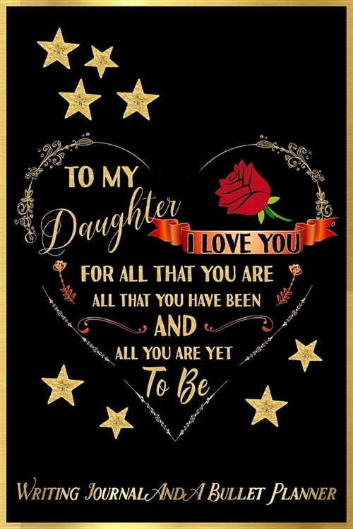 To My Daughter, I Love You for All That You Are, All That You Have Been, and All You Are Yet to Be: Writing Journal and a Bullet Planner: Inspirationa (Paperback)