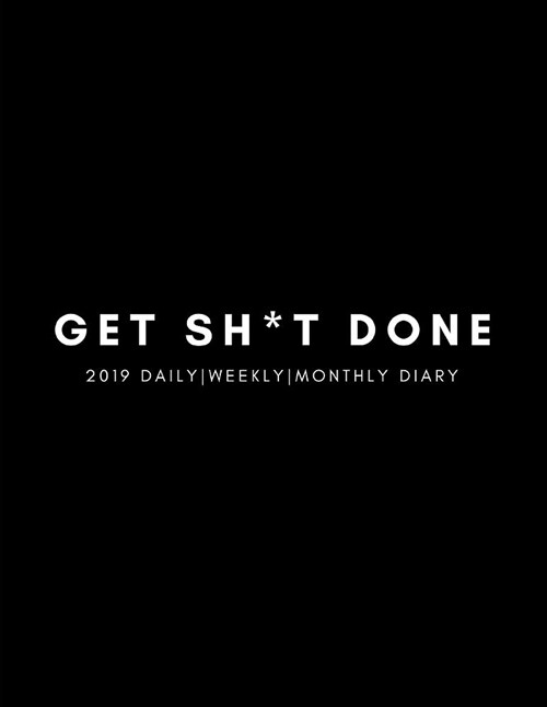 Get Sh*t Done 2019 Daily, Weekly, Monthly Diary: 52 Week to View Agenda Planner for Scheduling and Goal Planning (12 Months/January to December) (Paperback)