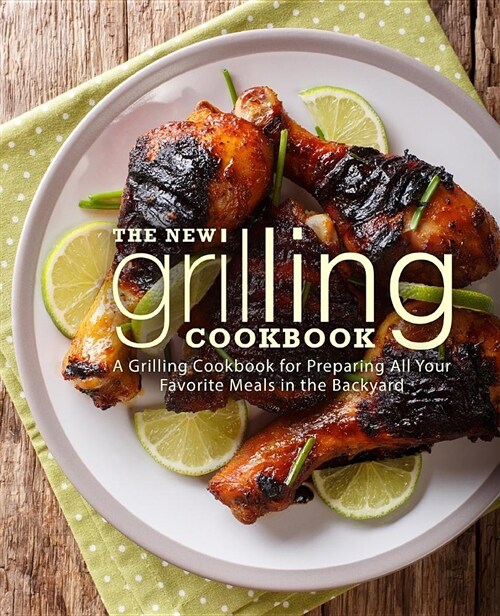 The New Grilling Cookbook: A Grilling Cookbook for Preparing All Your Favorite Meals in the Backyard (Paperback)