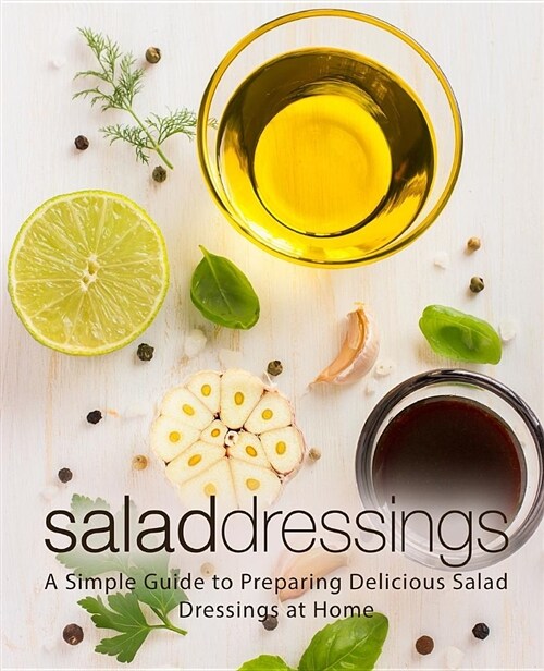 Salad Dressings: A Simple Guide to Preparing Delicious Salad Dressings at Home (Paperback)