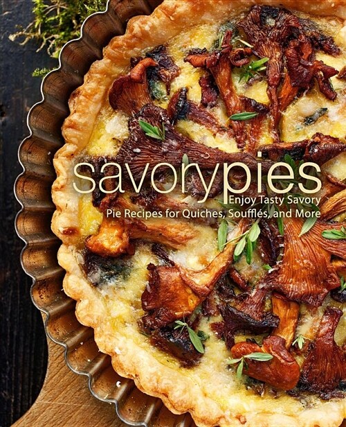Savory Pies: Enjoy Tasty Savory Pie Recipes for Quiches, Souffl?, and More (Paperback)
