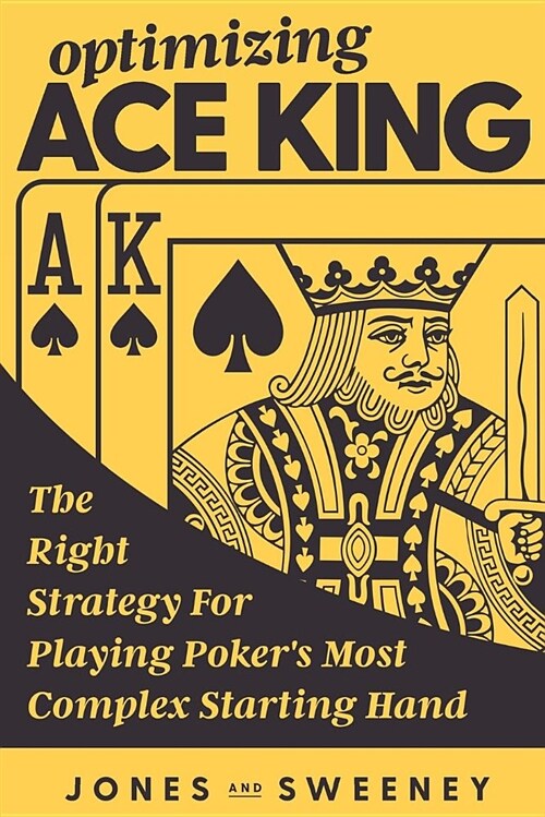 Optimizing Ace King: The Right Strategy for Playing Pokers Most Complex Starting Hand (Paperback)