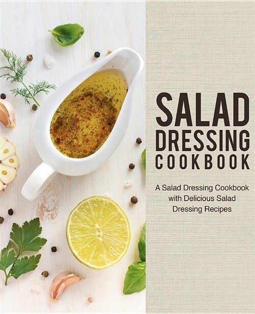 Salad Dressing Cookbook: A Salad Dressing Cookbook with Delicious Salad Dressing Recipes (Paperback)