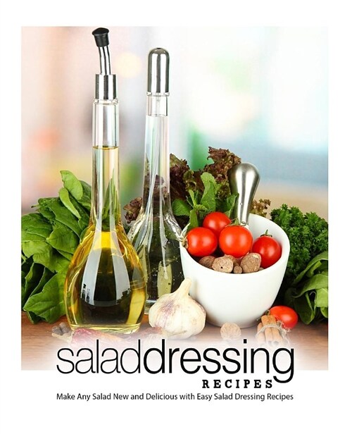 Salad Dressing Recipes: Make Any Salad New and Delicious with Easy Salad Dressing Recipes (Paperback)