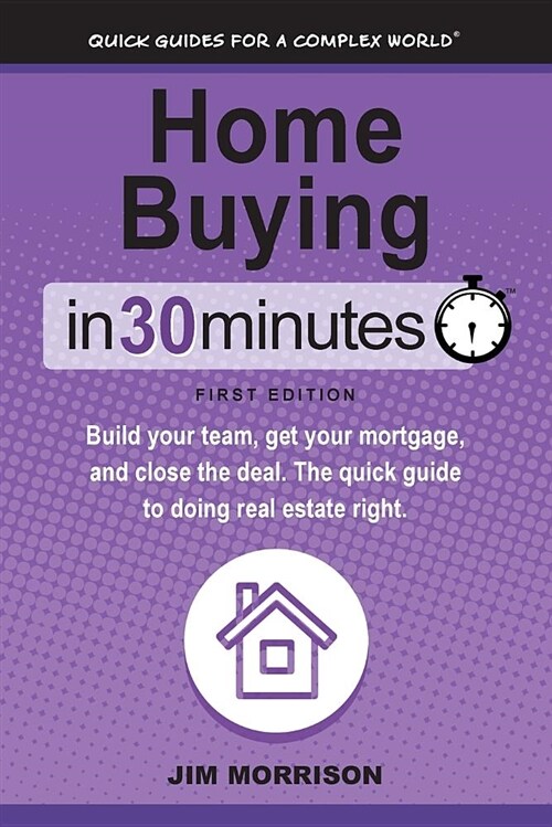 Home Buying in 30 Minutes: Build Your Team, Get Your Mortgage, and Close the Deal. the Quick Guide to Doing Real Estate Right. (Paperback)