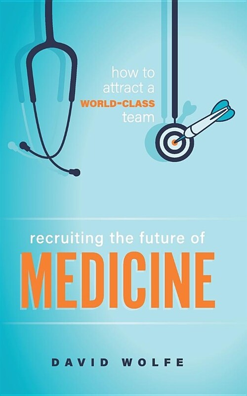 Recruiting the Future of Medicine: How to Attract a World-Class Team (Hardcover)