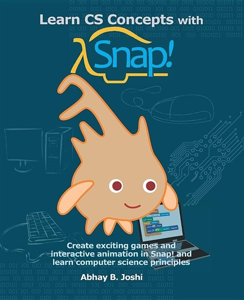 Learn CS Concepts with Snap!: Create Exciting Games and Interactive Animation in Snap! and Learn Computer Science Principles (Paperback)