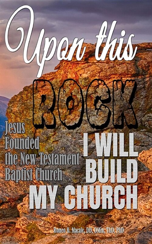 Upon This Rock I Will Build My Church: Jesus Founded the New Testament Baptist Church (Paperback)