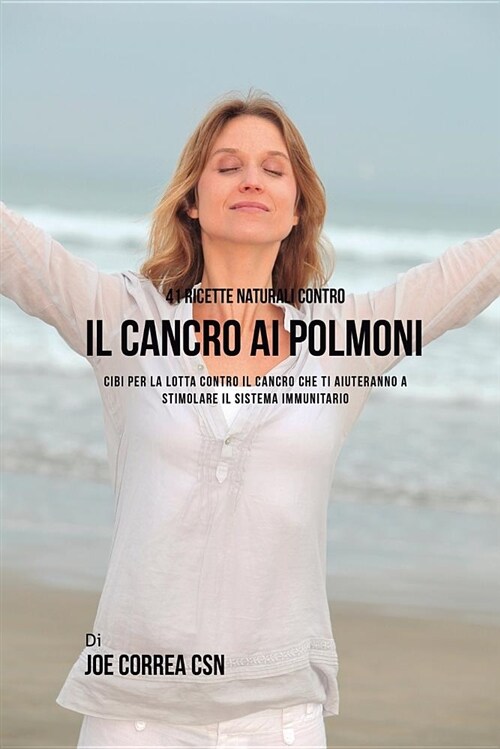 41 Ricette Naturali Contro Il Cancro Al Polmone: Cibi Per La Lotta Contro Il Cancro Che Ti Aiuteranno a Stimolare Il Sistema Immunitario (Paperback)