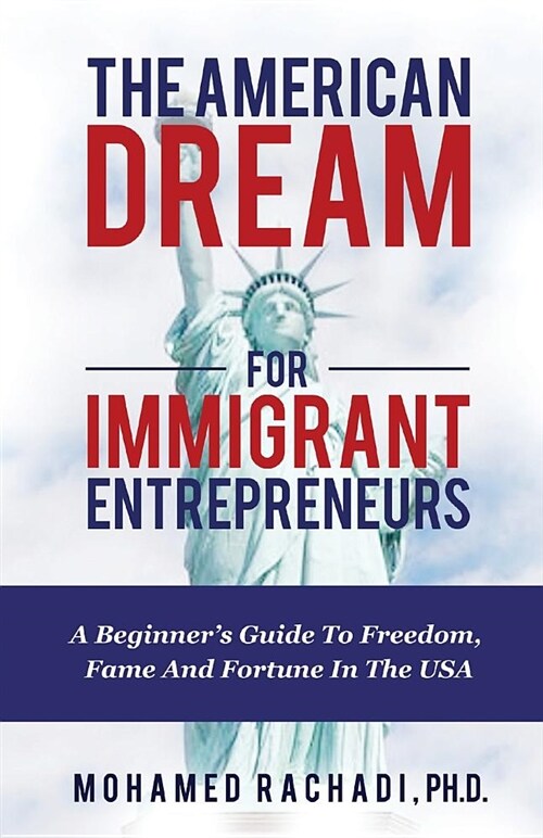 The American Dream for Immigrant Entrepreneurs: A Beginners Guide to Freedom, Fame and Fortune in the USA (Paperback)