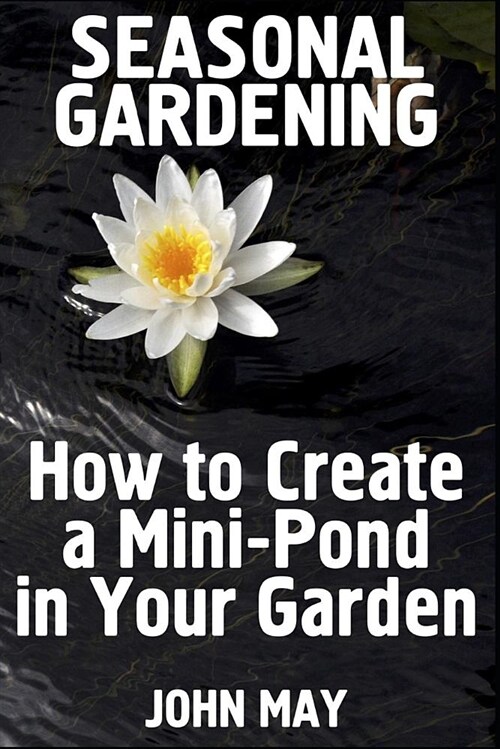 Seasonal Gardening: How to Create a Mini-Pond in Your Garden (Paperback)
