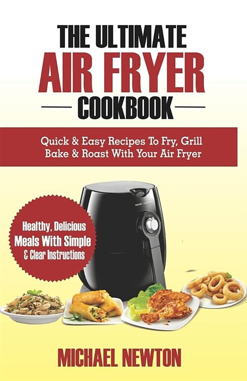 The Ultimate Air Fryer Cookbook: Quick & Easy Recipes to Fry, Grill, Bake & Roast with Your Air Fryer (Paperback)