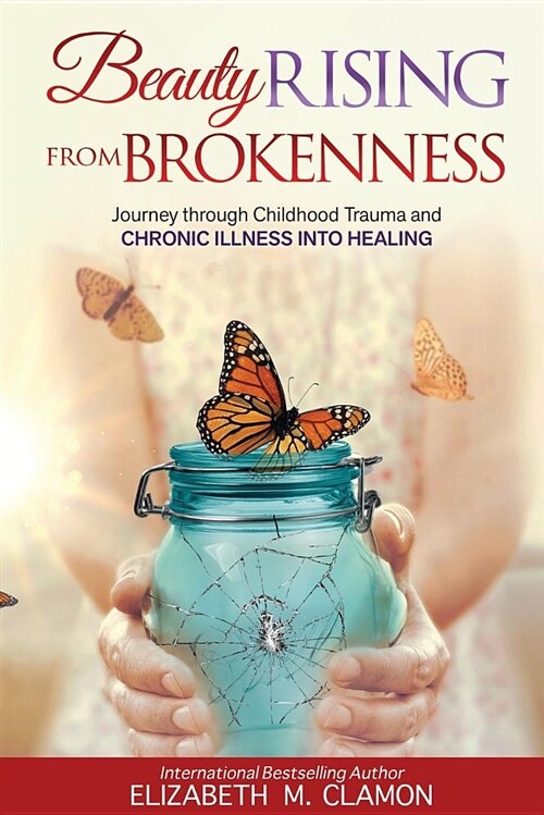 Beauty Rising from Brokenness;: Journey Through Childhood Trauma to Chronic Illness Into Healing (Paperback)