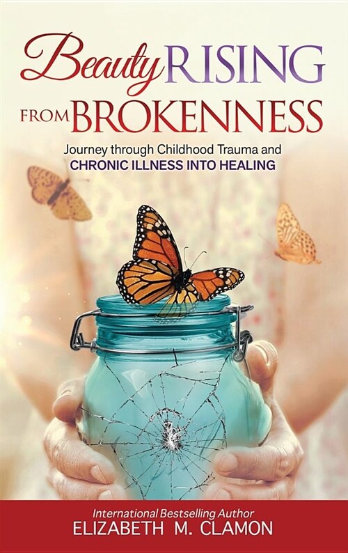 Beauty Rising from Brokenness: Journey Through Childhood Trauma to Chronic Illness Into Healing (Hardcover)
