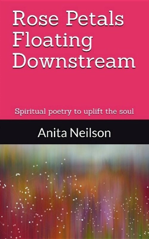 Rose Petals Floating Downstream: Spiritual Poetry to Uplift the Soul (Paperback)