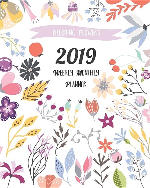2019 Weekly Monthly Planner: Blooming Flowers 12 Months 365 Days Calendar Schedule, Organizer Notebook, Appointment, Agenda, Meeting (Paperback)