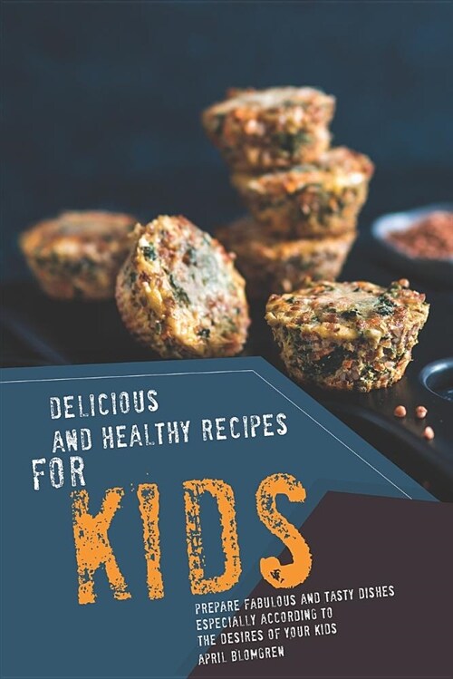 Delicious and Healthy Recipes for Kids: Prepare Fabulous and Tasty Dishes Especially According to the Desires of Your Kids (Paperback)
