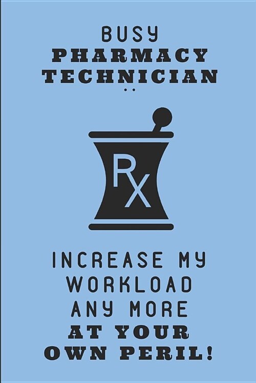 Busy Pharmacy Technician .. Increase My Workload Any More at Your Own Peril!: Customized Notebook Journal (Paperback)