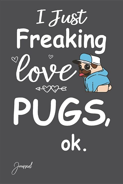 I Just Freaking Love Pugs Ok Journal: 150 Blank Lined Pages - 6 X 9 Notebook with Funny Pug Dog Print on the Cover (Paperback)