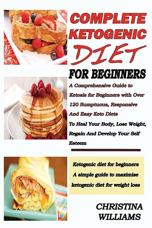 Complete Ketogenic Diet for Beginners: A Comprehensive Guide to Ketosis for Beginners with Over 120 Sumptuous and Easy Keto Diets to Heal Your Body, L (Paperback)