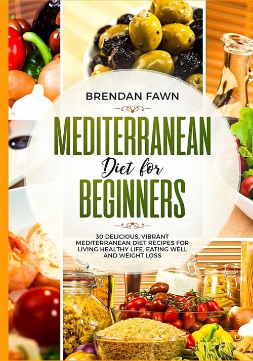 Mediterranean Diet for Beginners: 30 Delicious, Vibrant Mediterranean Diet Recipes for Living Healthy Life, Eating Well and Weight Loss (Paperback)
