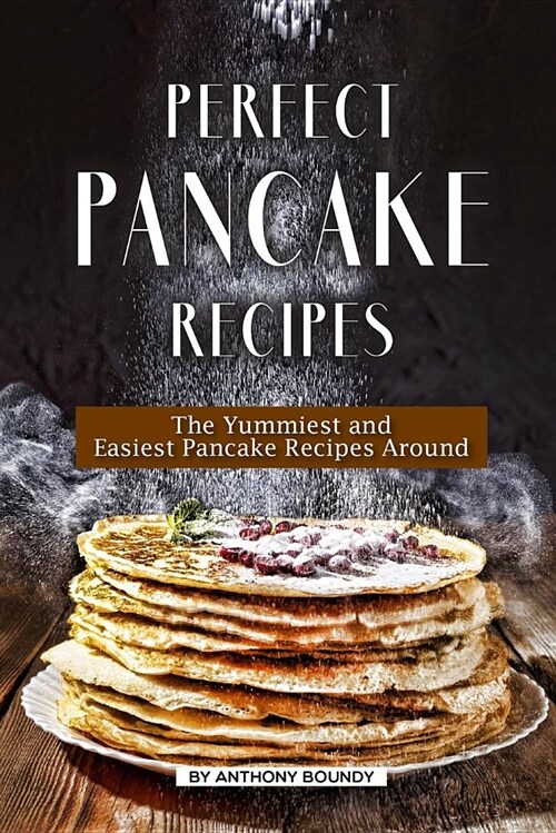 Perfect Pancake Recipes: The Yummiest and Easiest Pancake Recipes Around (Paperback)