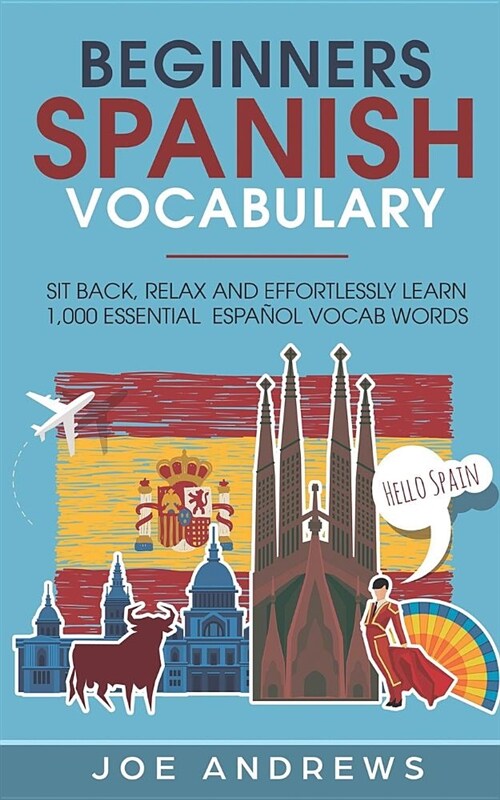 Beginners Spanish Vocabulary: Sit Back, Relax and Effortlessly Learn 1,000 Essential Espa (Paperback)