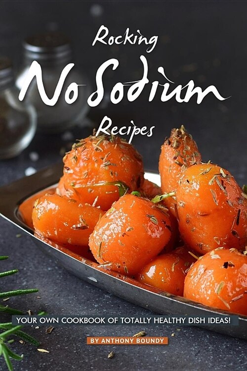Rocking No Sodium Recipes: Your Own Cookbook of Totally Healthy Dish Ideas! (Paperback)