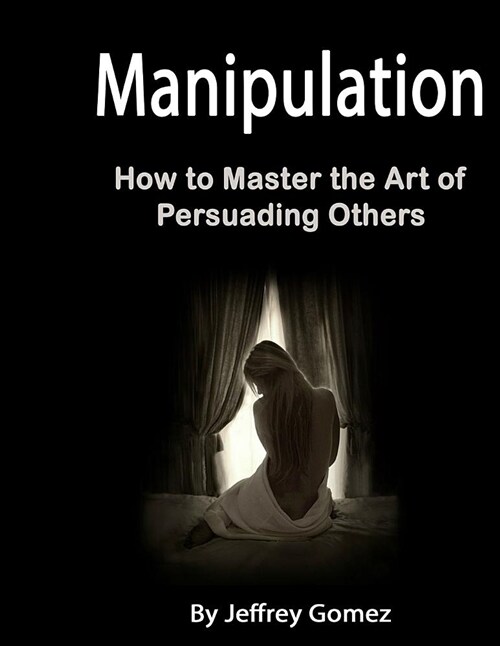 Manipulation: How to Master the Art of Persuading Others (Paperback)