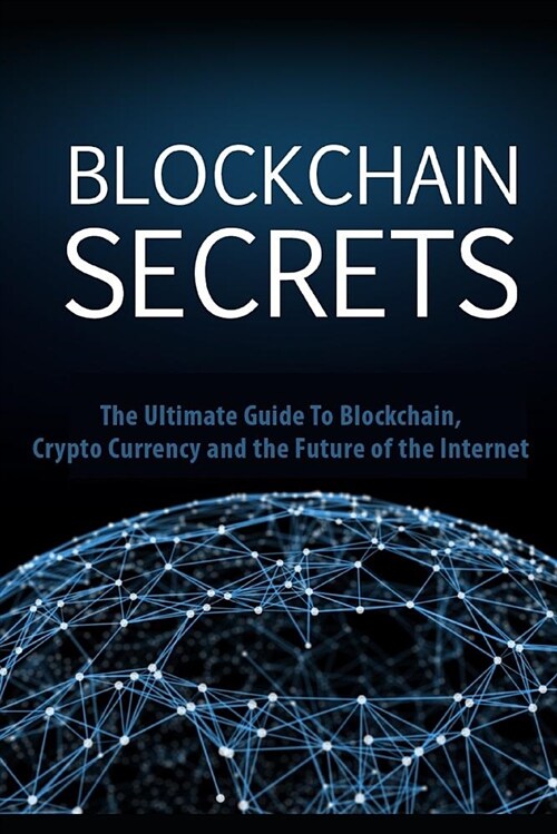 Blockchain Secrets: The Ultimate Guide to Blockchain, Crypto Currency and the Future of the Internet (Paperback)