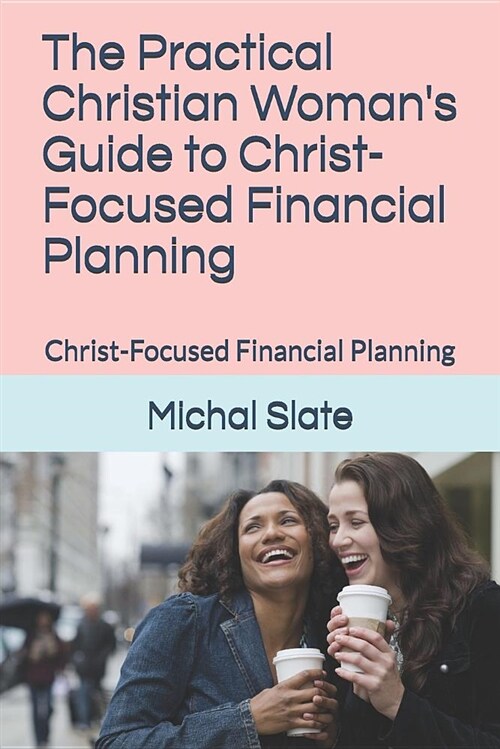 The Practical Christian Womans Guide to Christ-Focused Financial Planning: Christ-Focused Financial Planning (Paperback)