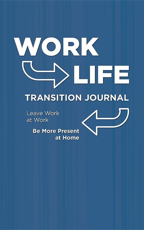 Work Life Transition Journal: Leave Work at Work. Be More Present at Home. (Paperback)