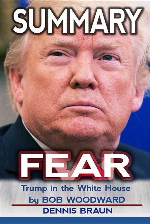 Summary Fear: Trump in the White House by Bob Woodward (Paperback)
