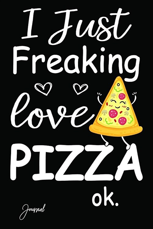 I Just Freaking Love Pizza Ok Journal: 140 Blank Lined Pages - 6 X 9 Notebook with Funny Pizza Print on the Cover (Paperback)